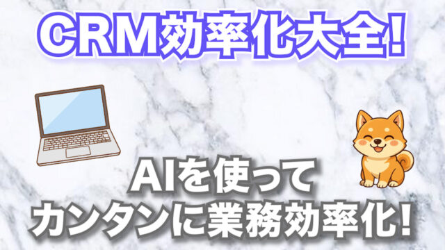 CRM効率化大全！【AIを使ってカンタンに業務効率化！】