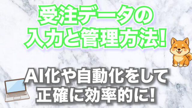 【実例つき！】受注データの入力と管理方法！AI化や自動化をして正確に効率的に！