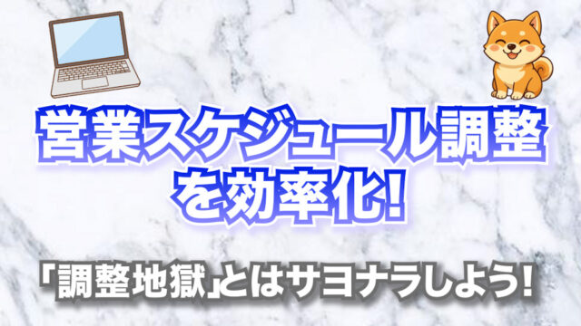 営業スケジュール調整を効率化！「調整地獄」とはサヨナラしよう！