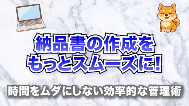納品書の作成をもっとスムーズに！【時間をムダにしない効率的な管理術】