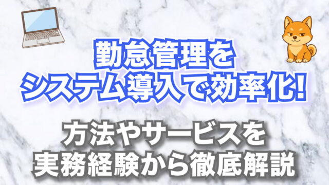 勤怠管理をシステム導入で効率化！【方法やサービスを実務経験から徹底解説】