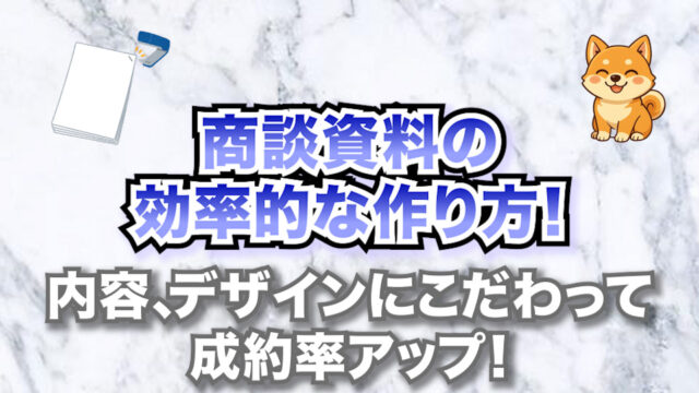 商談資料の効率的な作り方！内容、デザインにこだわって成約率アップ！【事例紹介】