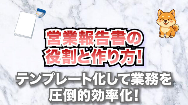 営業報告書の役割と作り方！【テンプレート化して業務を圧倒的効率化】