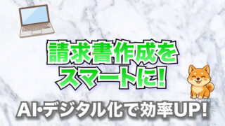 請求書作成をスマートに！【AI・デジタル化で効率UP！】